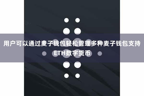 用户可以通过麦子钱包轻松管理多种麦子钱包支持ETH数字货币