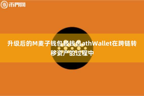 升级后的M麦子钱包轻钱包athWallet在跨链转移资产的过程中