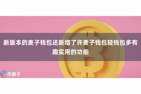 新版本的麦子钱包还新增了许麦子钱包轻钱包多有趣实用的功能