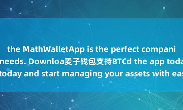 the MathWalletApp is the perfect companion for all your crypto needs. Downloa麦子钱包支持BTCd the app today and start managing your assets with ease and convenience.