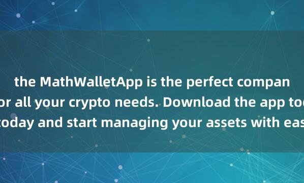 the MathWalletApp is the perfect compani麦子钱包开源钱包on for all your crypto needs. Download the app today and start managing your assets with ease and convenience.