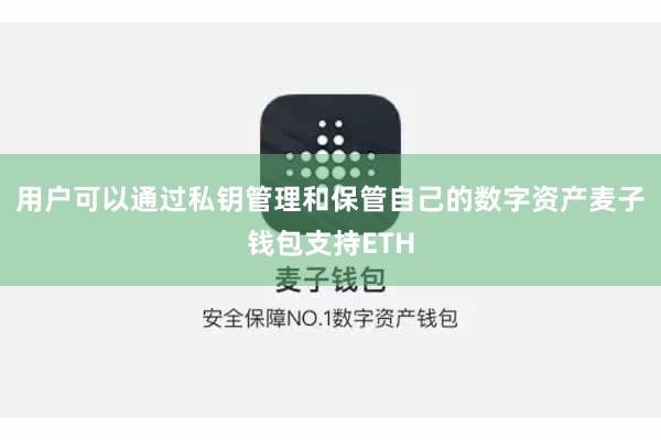 用户可以通过私钥管理和保管自己的数字资产麦子钱包支持ETH